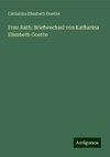 Frau Rath: Briefwechsel von Katharina Elisabeth Goethe