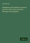 Christianity and Positivism a Series of Lectures to the Times on Natural Theology and Apologetics