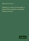 Philippe, or, The secret marriage: a story of the revolution: a domestic drama in one act