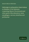 Pathological and practical observations on diseases of the abdomen: comprising those of the stomach and other parts of the alimentary canal, oesophagus, caecum, intestines and peritoneum