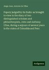 Popery judged by its fruits: as brought to view in the diary of two distinguished scholars and philanthropists, John and Anthony Ulloa, during a sojourn of several years in the states of Colombia and Peru