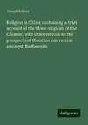 Religion in China: containing a brief account of the three religions of the Chinese, with observations on the prospects of Christian conversion amongst that people