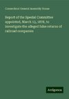 Report of the Special Committee appointed, March 13, 1878, to investigate the alleged false returns of railroad companies