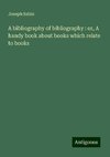 A bibliography of bibliography : or, A handy book about books which relate to books