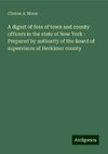 A digest of fees of town and county officers in the state of New York : Prepared by authority of the Board of supervisors of Herkimer county