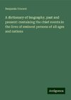 A dictionary of biography, past and present: containing the chief events in the lives of eminent persons of all ages and nations