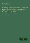 A history of Greece : from its conquest by the Romans to the present time, B.C. 146 to A.D. 1864