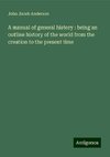 A manual of general history : being an outline history of the world from the creation to the present time