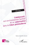 L¿adolescent, son environnement familial et sa scolarisation dans le Liban postmoderne