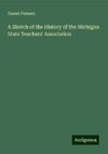 A Sketch of the History of the Michigan State Teachers' Association