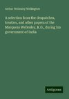 A selection from the despatches, treaties, and other papers of the Marquess Wellesley, K.G., during his government of India