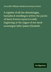 A register of all the christninges, burialles & weddinges within the parish of Saint Peeters upon Cornhill: beginning at the raigne of our most soueraigne ladie Queen Elizabeth