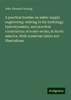 A practical treatise on water-supply engineering: relating to the hydrology, hydrodynamics, and practical construction of water-works, in North America. With numerous tables and illustrations