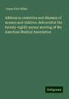 Address in obstetrics and diseases of women and children: delivered at the twenty-eighth annual meeting of the American Medical Association