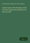 Annual report of the Secretary of the Treasury on the state of finances for the year 1877