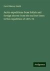 Arctic expeditions from British and foreign shores: from the earliest times to the expedition of 1875-76