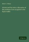 Alcohol and the state; a discussion of the problem of law as applied to the liquor traffic