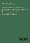 An analytical digest of the cases published in the new series of the Law journal reports and other contemporary reports