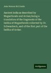 Ancient India as described by Megasthenês and Arrian; being a translation of the fragments of the Indika of Megasthenês collected by Dr. Schwanbeck, and of the first part of the Indika of Arrian