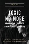 Toxic No More - Reclaiming Your Life from Harmful Relationships