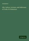 Life, Letters, Lectures, and Addresses of Fredk. W. Robertson