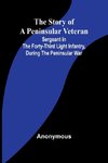 The Story of a Peninsular Veteran;Sergeant in the Forty-Third Light Infantry, during the Peninsular War