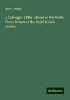 A Catalogue of the Library of the North China Branch of the Royal Asiatic Society