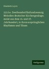 225 i.e. Zweihundertfünfundzwanzig Melodien deutscher Kirchengesänge; meist aus dem 16. und 17. Jahrhundert, in ihren ursprünglichen Rhythmen und Tönen