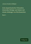 Acta imperii selecta: Urkunden deutscher Könige und Kaiser mit einem Anhange von Reichssachen