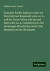 Canadian Pacific Railway route: the Bute Inlet and Esquimalt route no. 6, and the Fraser Valley and Burrard Inlet route no. 2, compared as to the advantages afforded by each to the Dominion and to the Empire