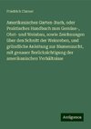 Amerikanisches Garten-Buch, oder Praktisches Handbuch zum Gemüse-, Obst- und Weinbau, sowie Zeichnungen über den Schnitt der Weinreben, und gründliche Anleitung zur Blumenzucht, mit genauer Berücksichtigung der amerikanischen Verhältnisse