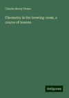 Chemistry in the brewing-room, a course of lessons