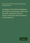 Catalogue of the library belonging to the Grand Trunk Railway Literary and Scientific Institution, Point St. Charles: with rules, titles and objects of the institution