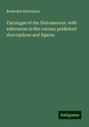 Catalogue of the Diatomaceae, with references to the various published descriptions and figures