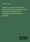 Century: its fruits and its festival: being a history and description of the Centennial exhibition,with a preliminary outline of modern progress