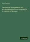 Catalogue of phaenogamous and acrogenous plants found growing wild in the state of Michigan