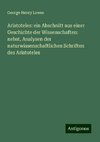 Aristoteles: ein Abschnitt aus einer Geschichte der Wissenschaften: nebst, Analysen der naturwissenschaftlichen Schriften des Aristoteles