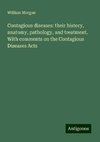 Contagious diseases: their history, anatomy, pathology, and treatment. With comments on the Contagious Diseases Acts