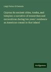 Cyprus: its ancient cities, tombs, and temples: a narrative of researches and excavations during ten years' residence as American consul in that island