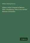 History of the Conquest of Mexico: With a Preliminary View of the Ancient Mexican Civilization