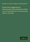 Aus der alten Registratur der Staatskanzlei: Briefe politischen Inhalts von und an Friedrich von Gentz aus den Jahren 1799-1827