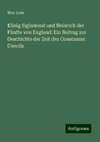 König Sigismund und Heinrich der Fünfte von England: Ein Beitrag zur Geschichte der Zeit des Constanzer Concils