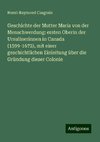 Geschichte der Mutter Maria von der Menschwerdung: ersten Oberin der Ursulinerinnen in Canada (1599-1672), mit einer geschichtlichen Einleitung über die Gründung dieser Colonie