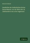 Geschichte der Katholischen Kirche Deutschlands: von der Mitte des 18. Jahrhunderts bis in die Gegenwart