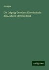 Die Leipzig-Dresdner Eisenbahn in den Jahren 1839 bis 1864