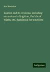 London and its environs, including excursions to Brighton, the Isle of Wight, etc.: handbook for travellers