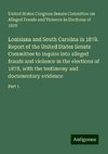 Louisiana and South Carolina in 1878. Report of the United States Senate Committee to inquire into alleged frauds and violence in the elections of 1878, with the testimony and documentary evidence