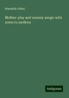 Mother-play and nursery songs: with notes to mothers