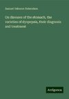 On diseases of the stomach, the varieties of dyspepsia, their diagnosis and treatment