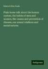 Plain home talk about the human system, the habits of men and women, the causes and prevention of disease, our sexual relations and social natures